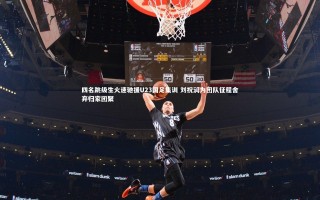 牛8体育_四名跳级生火速驰援U23国足集训 刘祝润为团队征程舍弃归家团聚