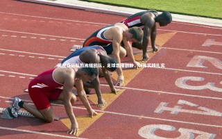 牛8体育_揭秘亚运队教练组团队，足球思维创新，训练实践扎实