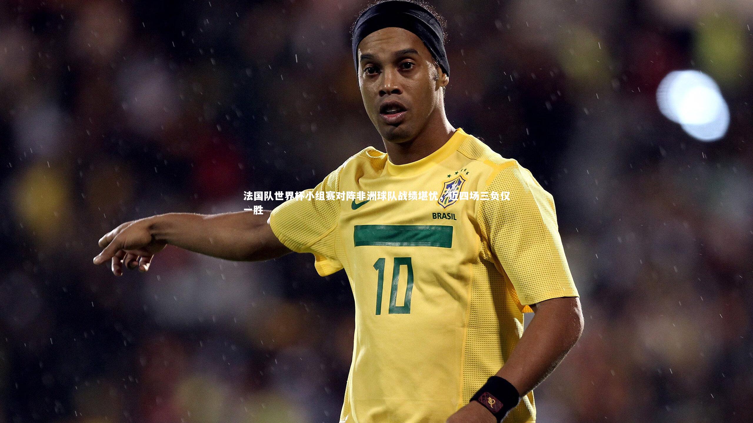 牛八体育_法国队世界杯小组赛对阵非洲球队战绩堪忧，近四场三负仅一胜-第1张图片-牛八体育 (中国)官方网站