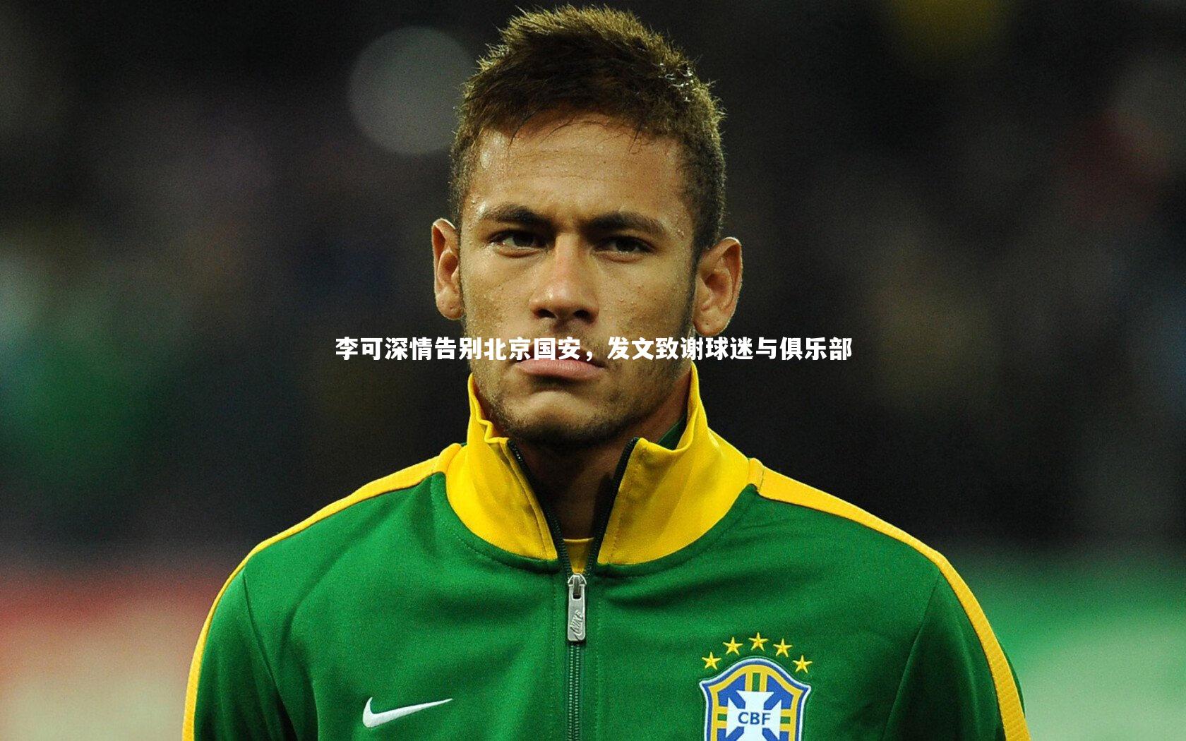 牛八体育平台|李可深情告别北京国安，发文致谢球迷与俱乐部-第1张图片-牛八体育 (中国)官方网站